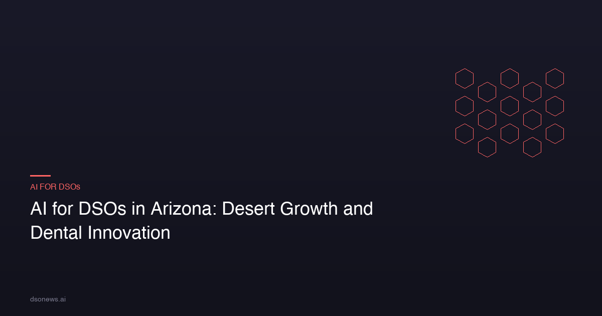 AI for DSOs in Arizona: Desert Growth and Dental Innovation